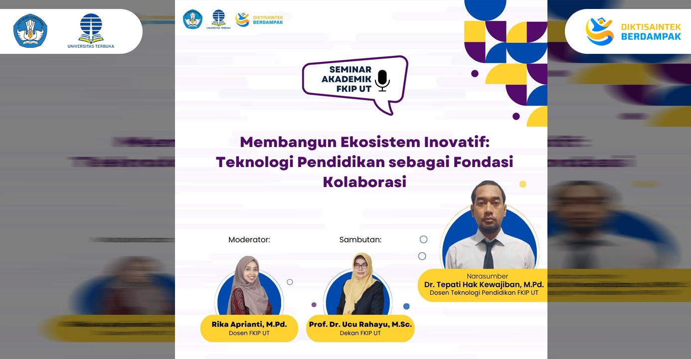 Seminar Akademik FKIP UT Seri 8: Membangun Ekosistem Inovatif, Teknologi Pendidikan sebagai Fondasi Kolaborasi